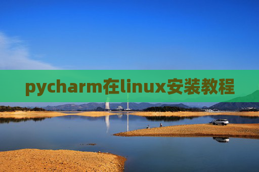 pycharm在linux安装教程 pycharm在linux安装教程